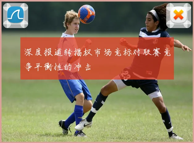 深度报道转播权市场竞标对联赛竞争平衡性的冲击